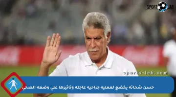 حسن شحاتة يخضع لعملية جراحية عاجلة وتأثيرها على وضعه الصحي